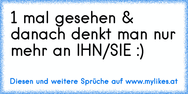 1 mal gesehen & danach denkt man nur mehr an IHN/SIE :) ♥
