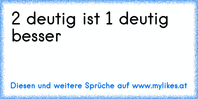 2 deutig ist 1 deutig besser
