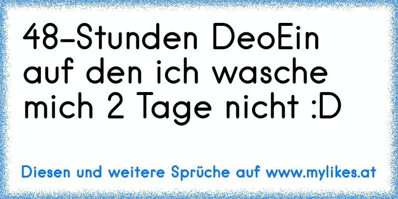 48-Stunden Deo
Ein auf den ich wasche mich 2 Tage nicht :D
