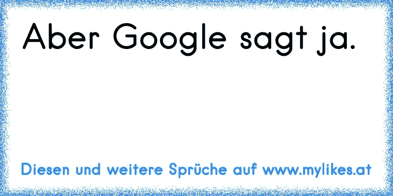 Aber Google sagt ja.
