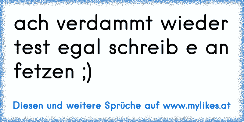 ach verdammt wieder test egal schreib e an fetzen ;)
