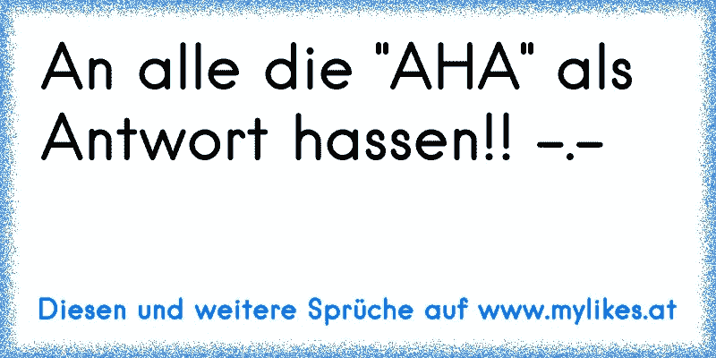 An alle die "AHA" als Antwort hassen!! -.-
