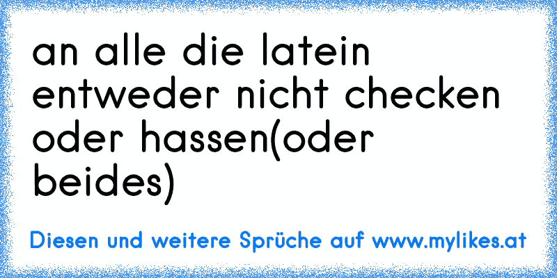 an alle die latein entweder nicht checken oder hassen
(oder beides)
