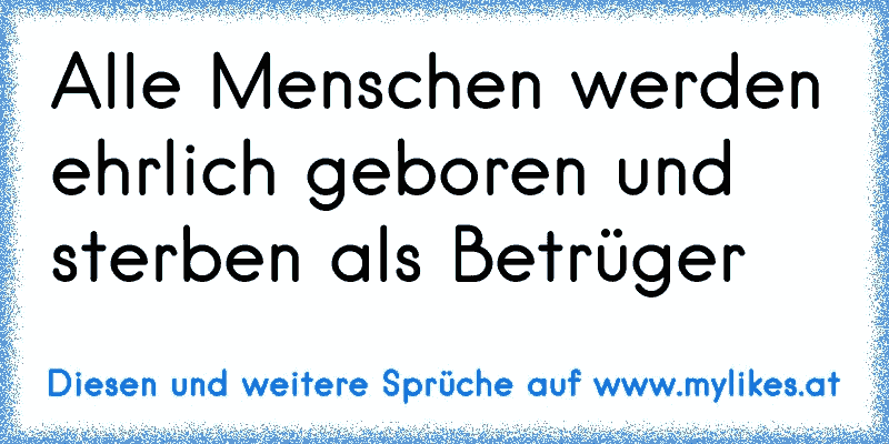 Alle Menschen werden ehrlich geboren und sterben als Betrüger
