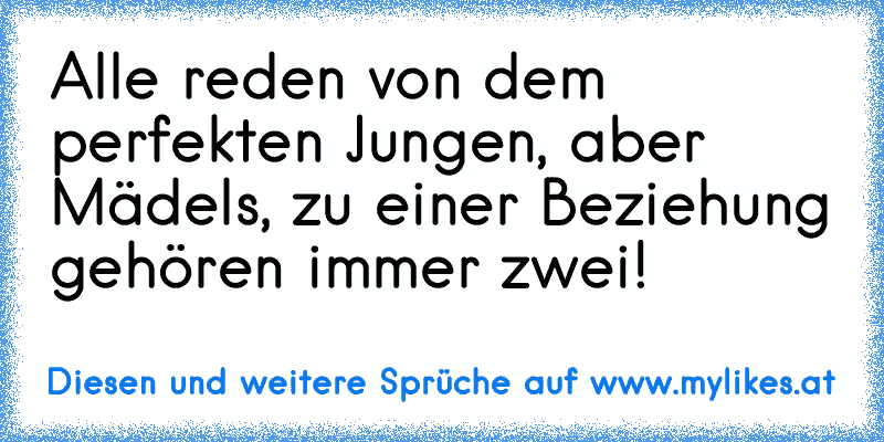 Alle reden von dem perfekten Jungen, aber Mädels, zu einer Beziehung gehören immer zwei!
