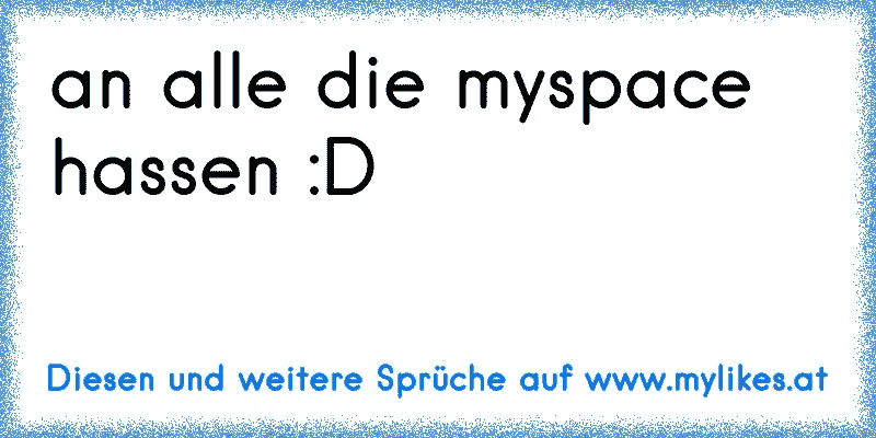 an alle die myspace hassen :D
