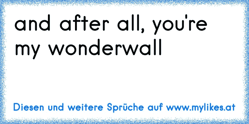 and after all, you're my wonderwall 