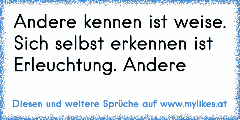 Andere kennen ist weise. Sich selbst erkennen ist Erleuchtung. Andere
