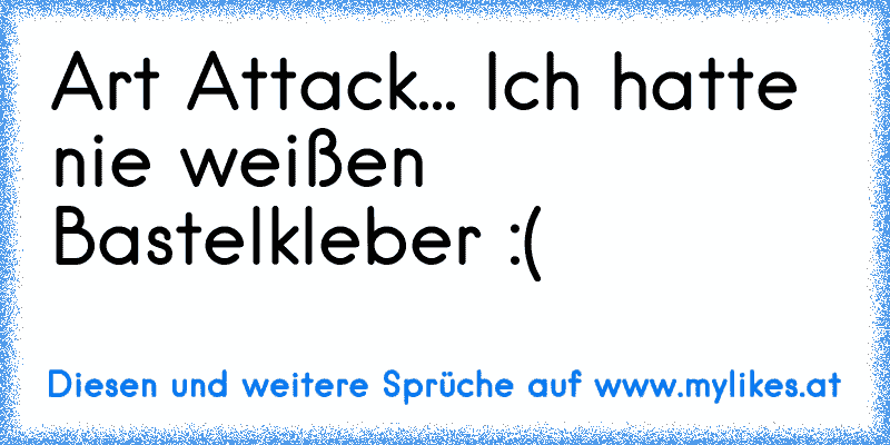 Art Attack... Ich hatte nie weißen Bastelkleber :(
