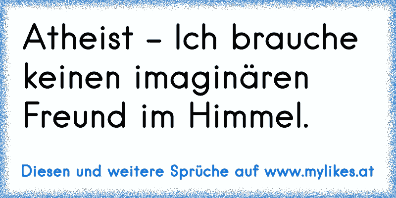 Atheist - Ich brauche keinen imaginären Freund im Himmel.
