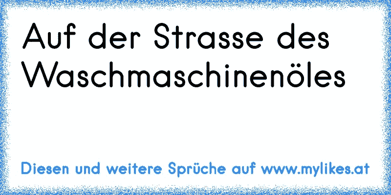 Auf der Strasse des Waschmaschinenöles
