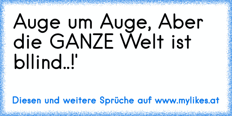 Auge um Auge, Aber die GANZE Welt ist bllind..!'
