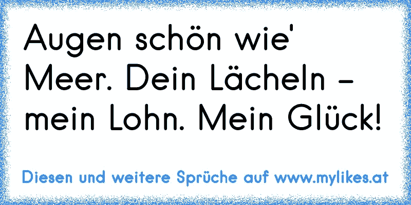 Augen schön wie' Meer. Dein Lächeln - mein Lohn. Mein Glück!
