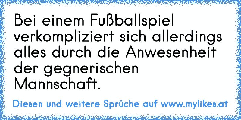 Bei einem Fußballspiel verkompliziert sich allerdings alles durch die Anwesenheit der gegnerischen Mannschaft.
