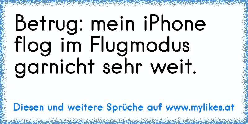 Betrug: mein iPhone flog im Flugmodus garnicht sehr weit.
