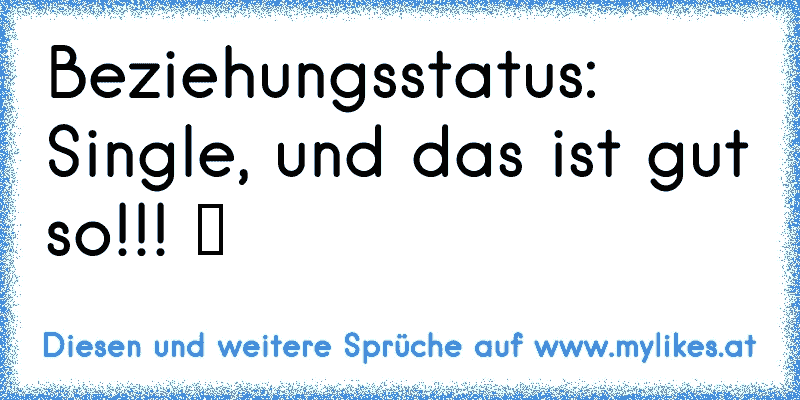 Beziehungsstatus: Single, und das ist gut so!!! ツ
