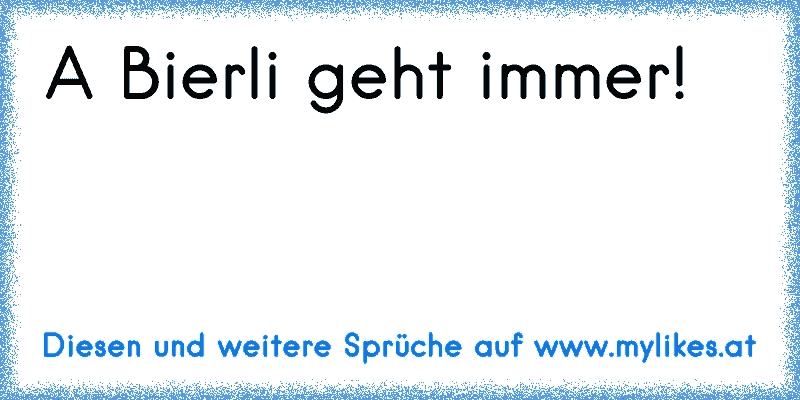 A Bierli geht immer!
