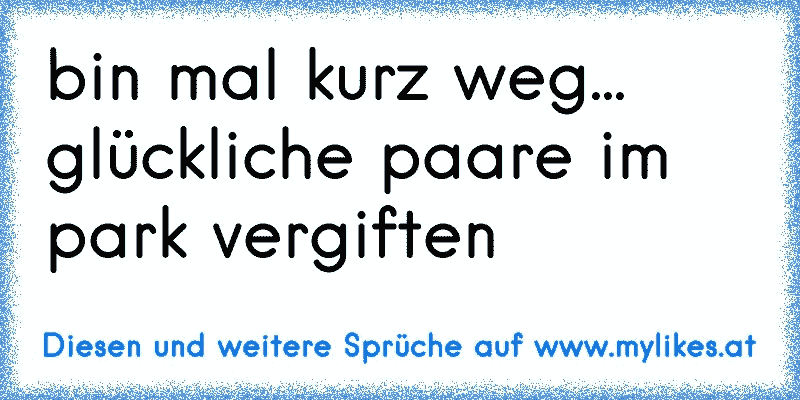 bin mal kurz weg... glückliche paare im park vergiften
