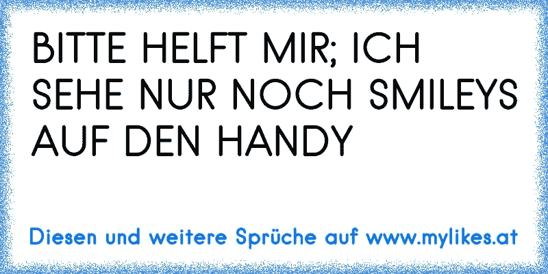 BITTE HELFT MIR; ICH SEHE NUR NOCH SMILEYS AUF DEN HANDY
