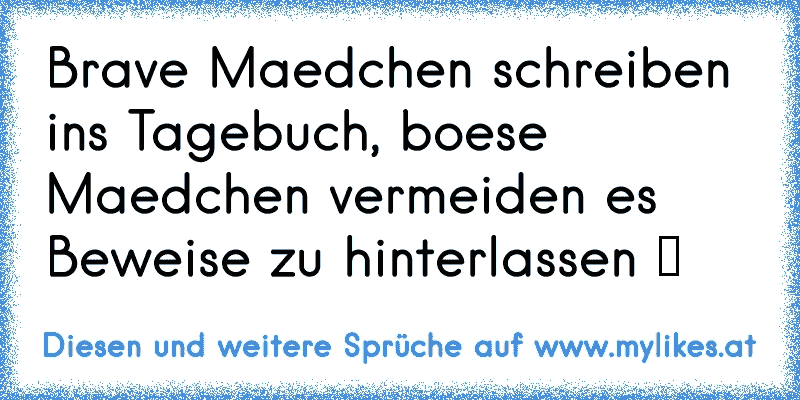 Brave Maedchen schreiben ins Tagebuch, boese Maedchen vermeiden es Beweise zu hinterlassen ツ
