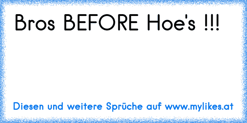 Bro´s BEFORE Hoe's !!!
