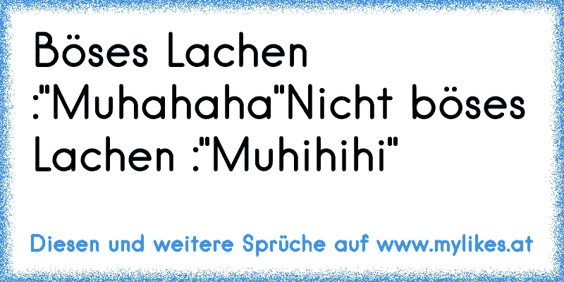 Böses Lachen :
"Muhahaha"
Nicht böses Lachen :
"Muhihihi"
