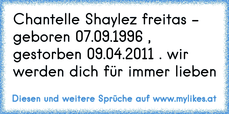 Chantelle Shaylez freitas - geboren 07.09.1996 , gestorben 09.04.2011 . wir werden dich für immer lieben ♥
