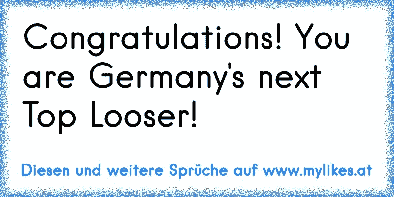 Congratulations! You are Germany's next Top Looser!
