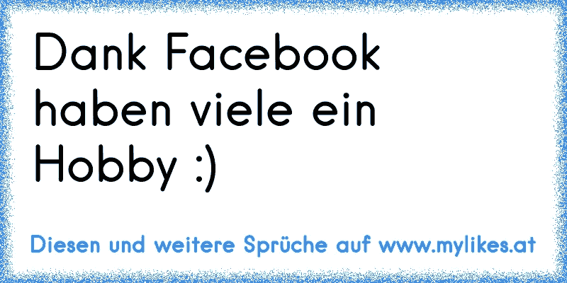 Dank Facebook haben viele ein Hobby :)
