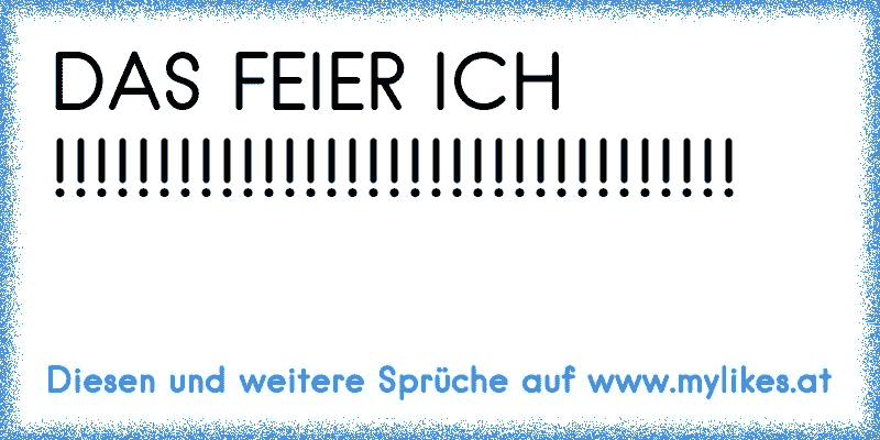 DAS FEIER ICH !!!!!!!!!!!!!!!!!!!!!!!!!!!!!!!!!
