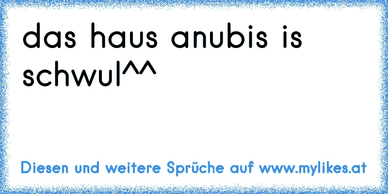 das haus anubis is schwul^^
