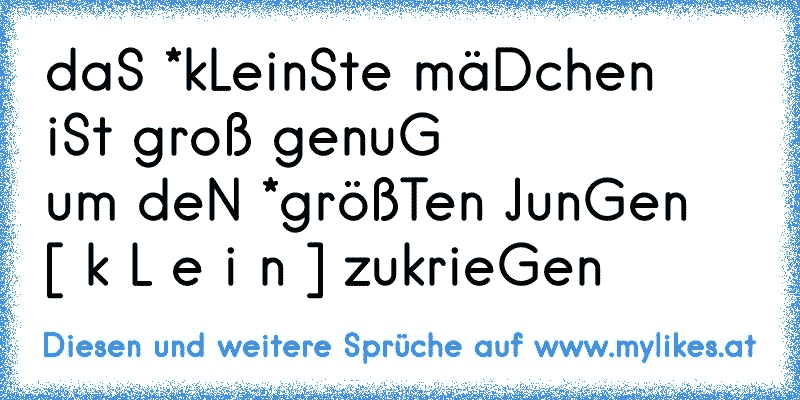 daS *kLeinSte mäDchen
iSt groß genuG
um deN *größTen JunGen
[ k L e i n ] zukrieGen
