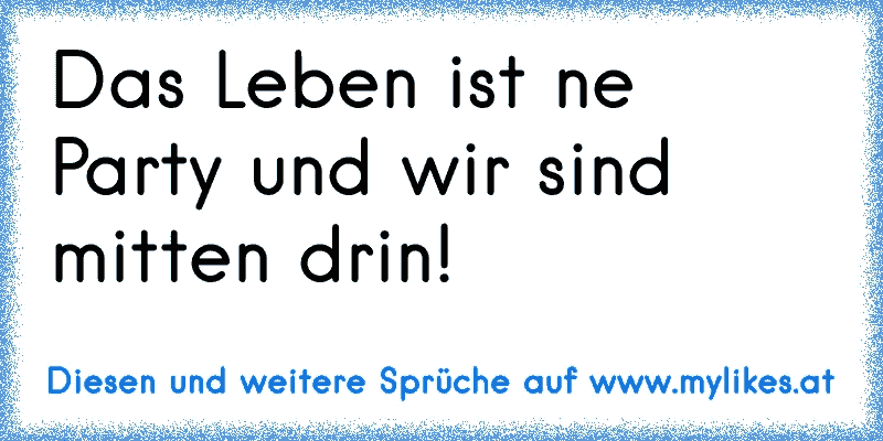 Das Leben ist ne Party und wir sind mitten drin! ♥ ☆ ♫ ☆ ♫ ♥
