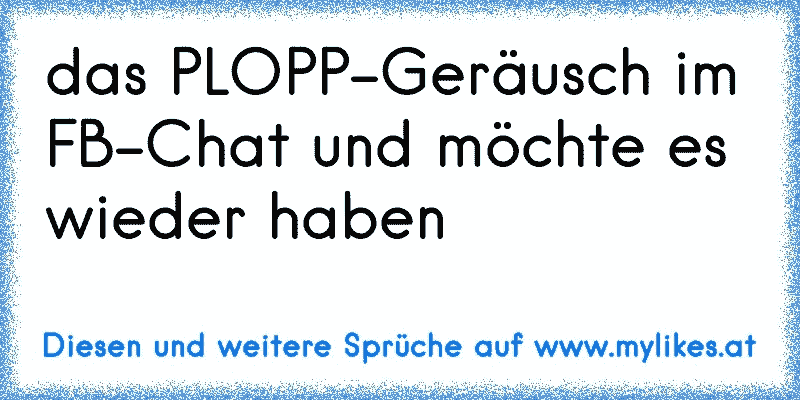 das PLOPP-Geräusch im FB-Chat und möchte es wieder haben 