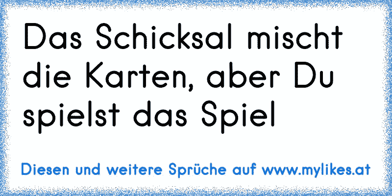 Das Schicksal mischt die Karten, aber Du spielst das Spiel
