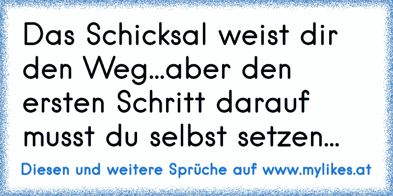 Das Schicksal weist dir den Weg...aber den ersten Schritt darauf musst du selbst setzen...
