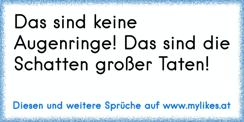 Das sind keine Augenringe! Das sind die Schatten großer Taten!
