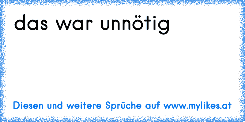 das war unnötig
