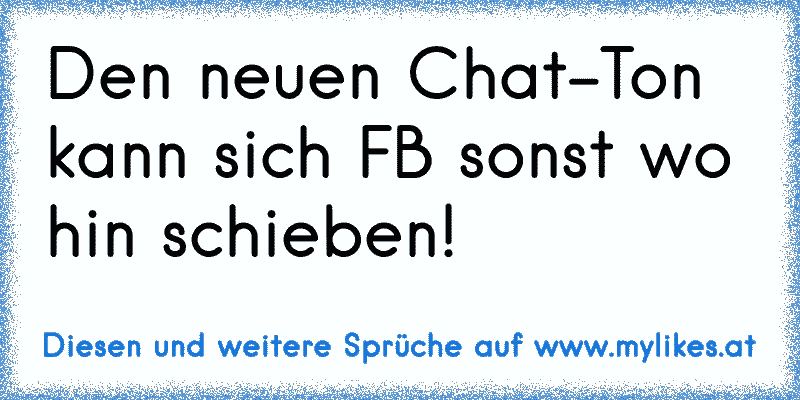 Den neuen Chat-Ton kann sich FB sonst wo hin schieben!
