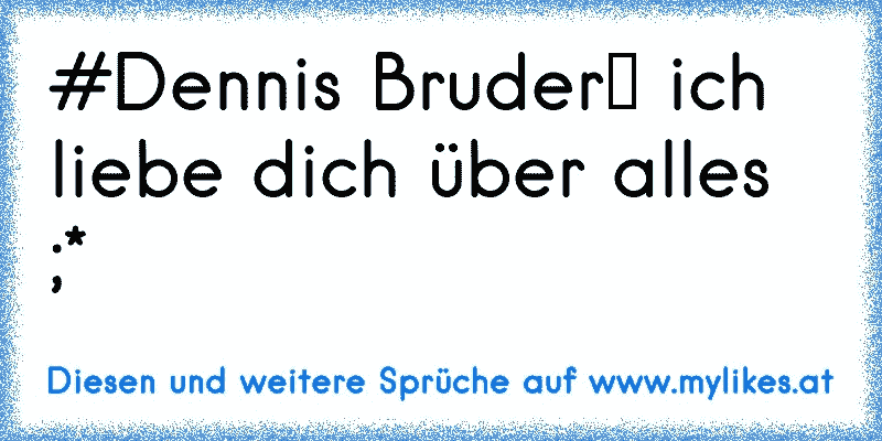 Dennis Bruder Ich Liebe Dich über Alles