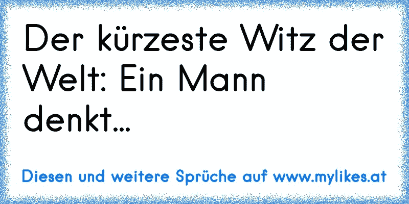 Der kürzeste Witz der Welt: Ein Mann denkt...
