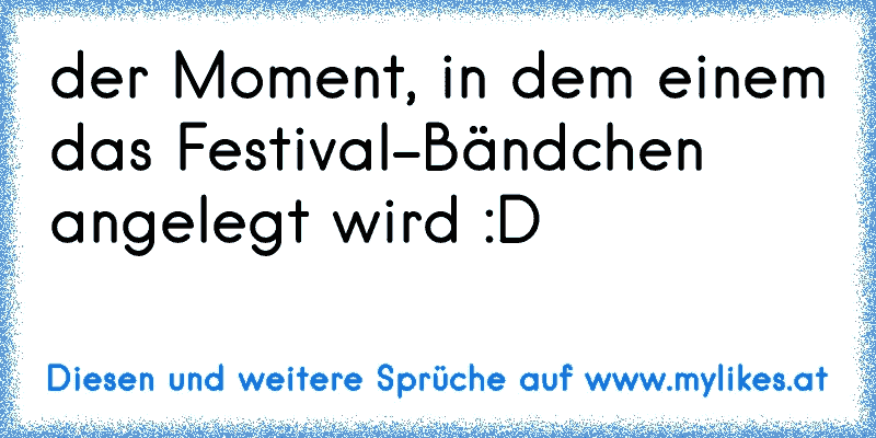 der Moment, in dem einem das Festival-Bändchen angelegt wird :D
