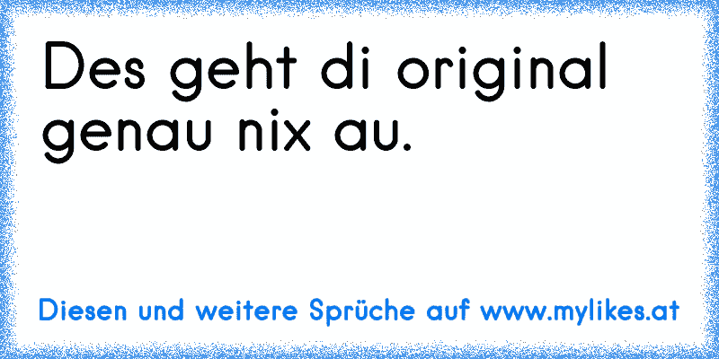 Des geht di original genau nix au.
