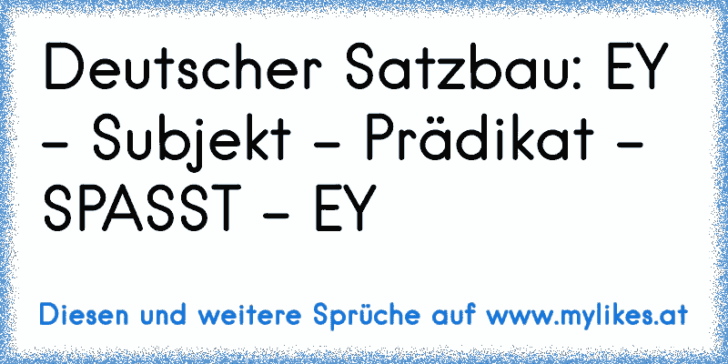 Deutscher Satzbau: EY - Subjekt - Prädikat - SPASST - EY
