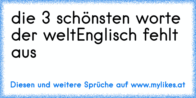 die 3 schönsten worte der welt
Englisch fehlt aus ♥
