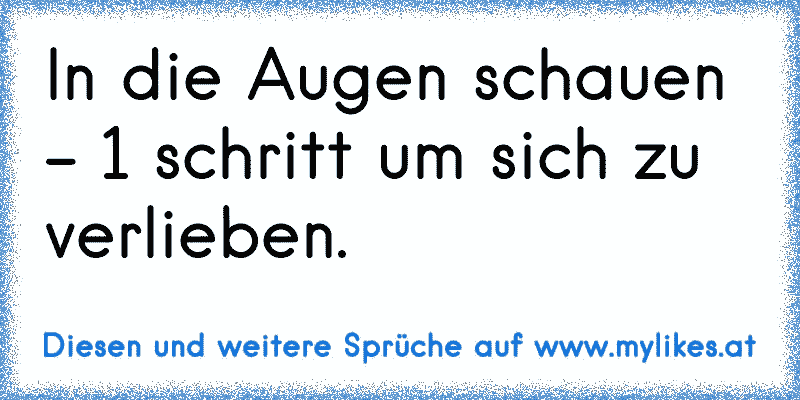 In die Augen schauen - 1 schritt um sich zu verlieben.
