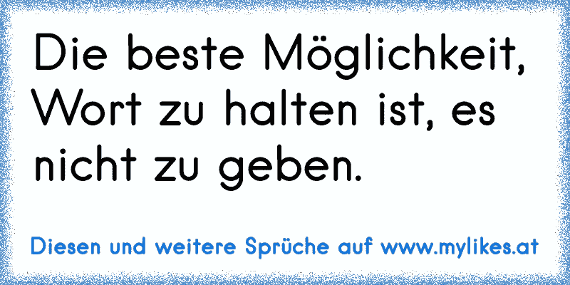 Die beste Möglichkeit, Wort zu halten ist, es nicht zu geben.
