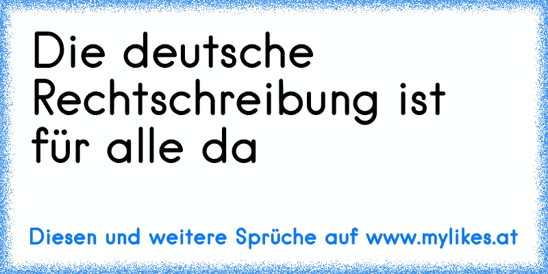 Die deutsche Rechtschreibung ist für alle da
