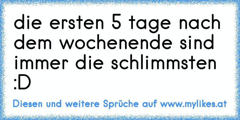 die ersten 5 tage nach dem wochenende sind immer die schlimmsten :D ♥♥♥
