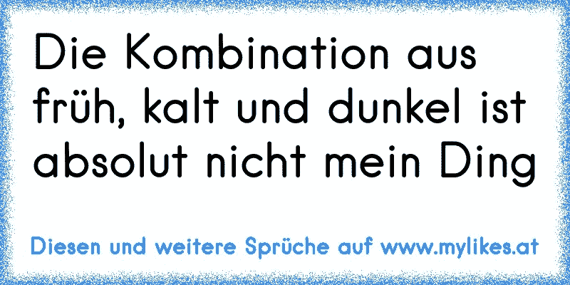 Die Kombination aus früh, kalt und dunkel ist absolut nicht mein Ding
